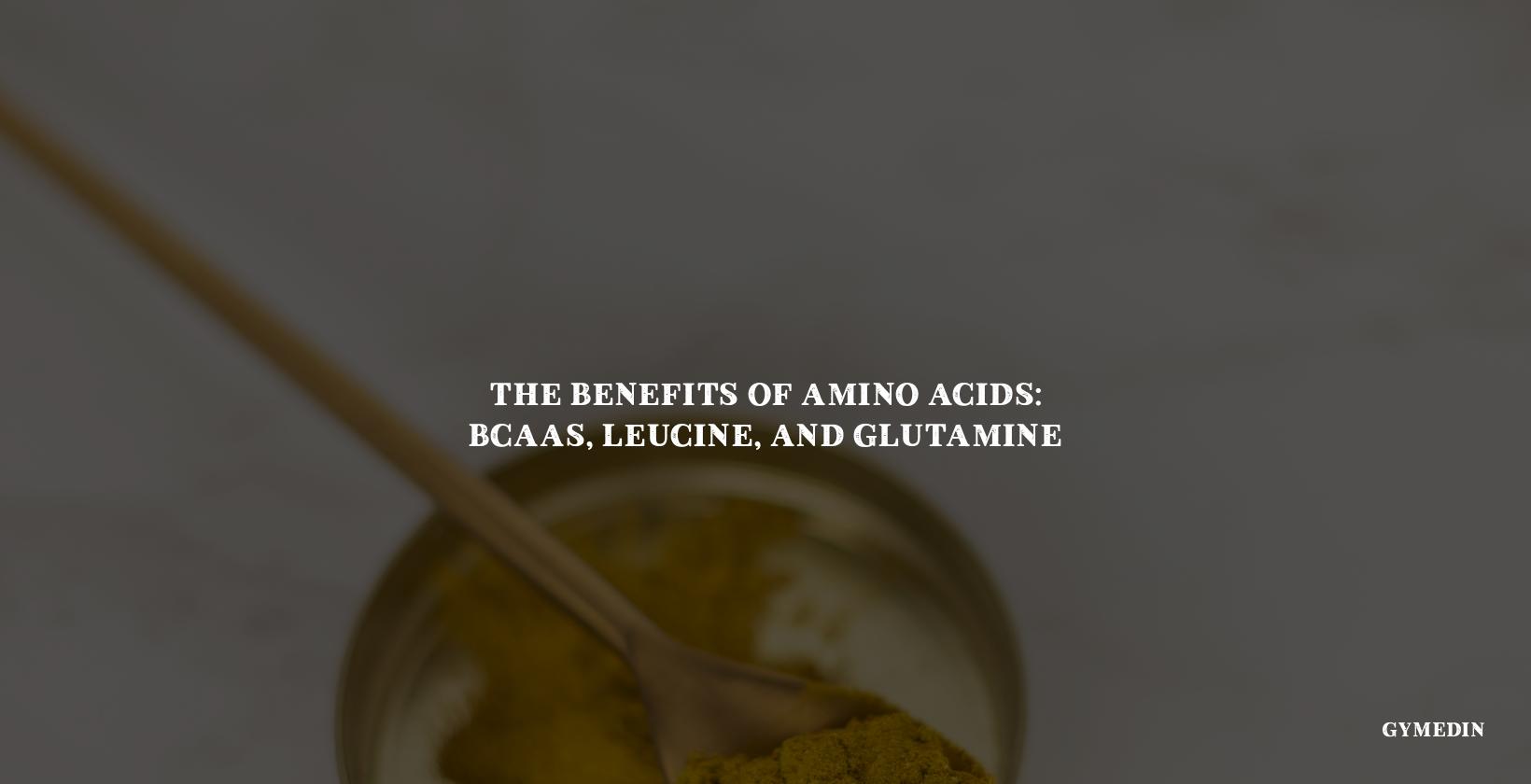The Benefits of Amino Acids: BCAAs, Leucine, and Glutamine